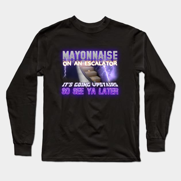 Mayonnaise On An Escalator Its Going Upstairs So See Ya Later Meme Long Sleeve T-Shirt by swankyswamprat